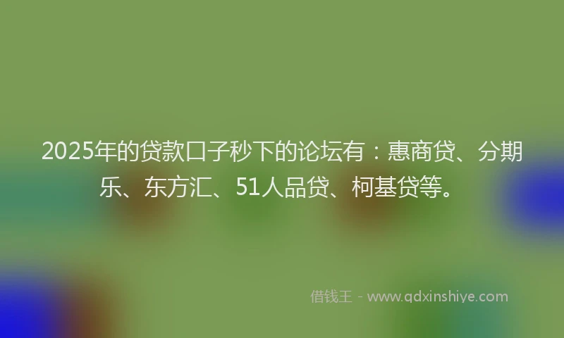 2025年的贷款口子秒下的论坛有：惠商贷、分期乐、东方汇、51人品贷、柯基贷等。