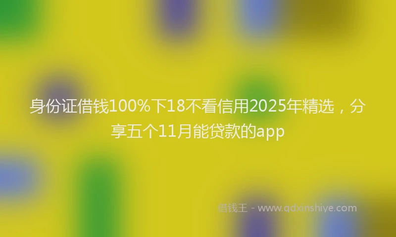 身份证借钱100%下18不看信用2025年精选，分享五个11月能贷款的app