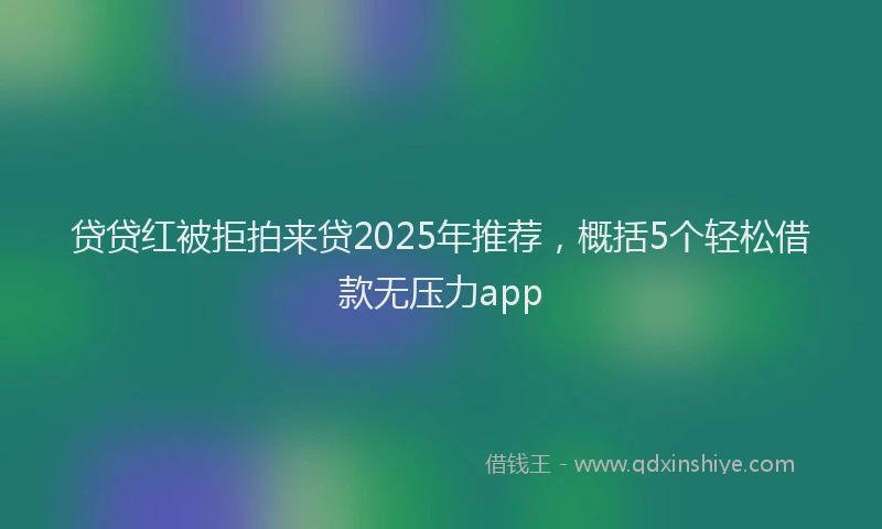 贷贷红被拒拍来贷2025年推荐，概括5个轻松借款无压力app