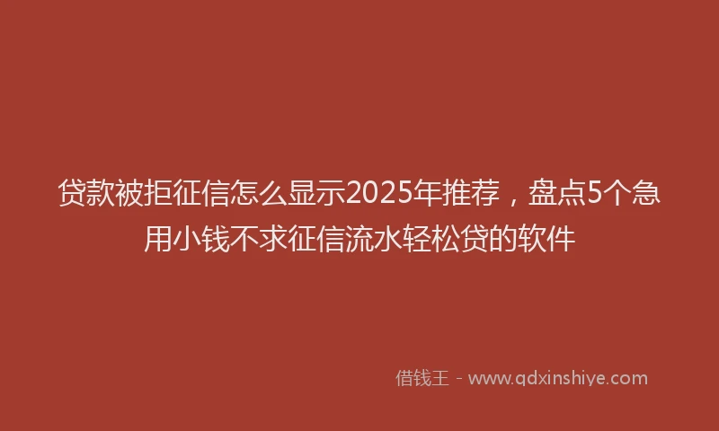 贷款被拒征信怎么显示2025年推荐，盘点5个急用小钱不求征信流水轻松贷的软件