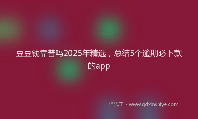 豆豆钱靠普吗2025年精选，总结5个逾期必下款的app
