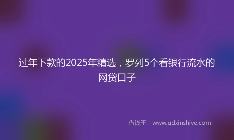 过年下款的2025年精选，罗列5个看银行流水的网贷口子