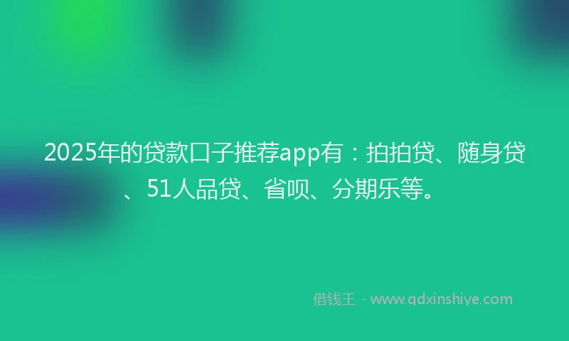 2025年的贷款口子推荐app有:拍拍贷、随身贷、51人品贷、省呗、分期乐等。