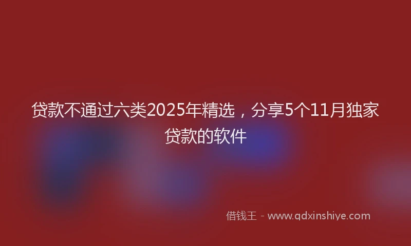 贷款不通过六类2025年精选，分享5个11月独家贷款的软件