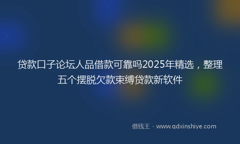贷款口子论坛人品借款可靠吗2025年精选，整理五个摆脱欠款束缚贷款新软件