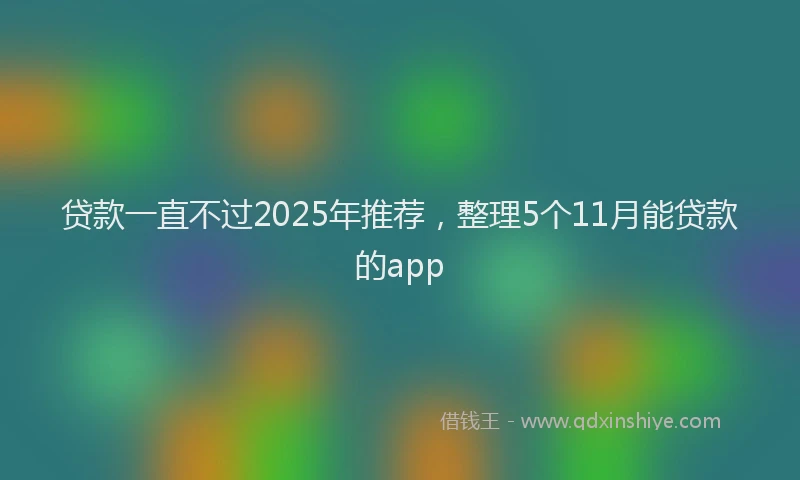 贷款一直不过2025年推荐，整理5个11月能贷款的app