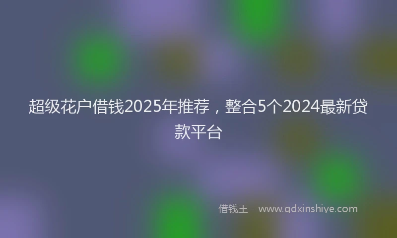 超级花户借钱2025年推荐，整合5个2024最新贷款平台