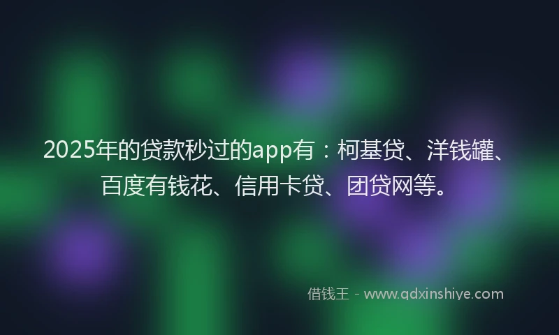 2025年的贷款秒过的app有：柯基贷、洋钱罐、百度有钱花、信用卡贷、团贷网等。