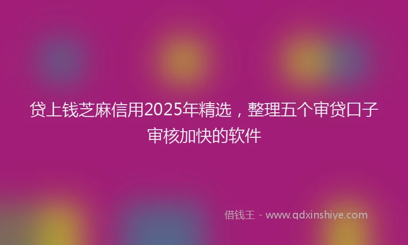 贷上钱芝麻信用2025年精选，整理五个审贷口子审核加快的软件