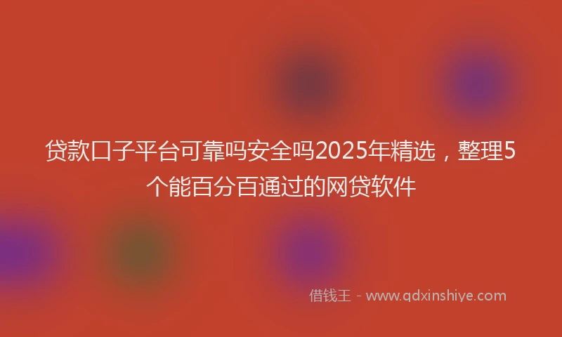 贷款口子平台可靠吗安全吗2025年精选，整理5个能百分百通过的网贷软件