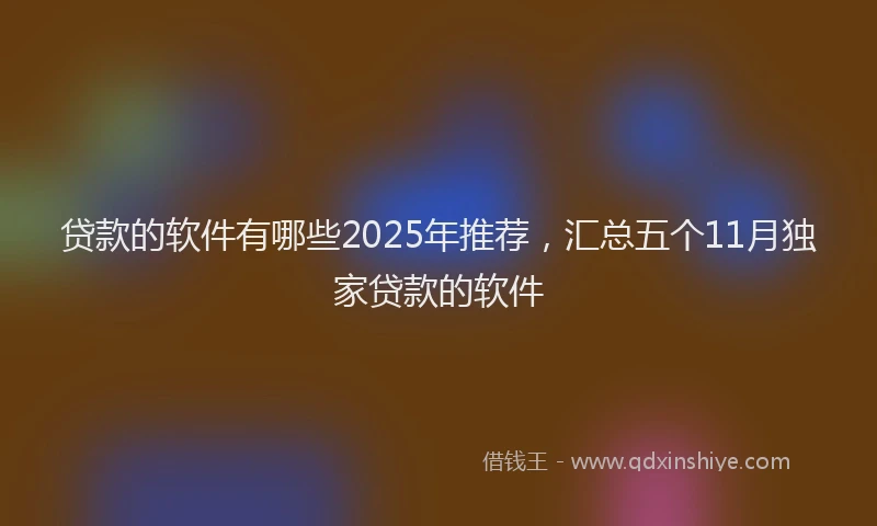 贷款的软件有哪些2025年推荐，汇总五个11月独家贷款的软件