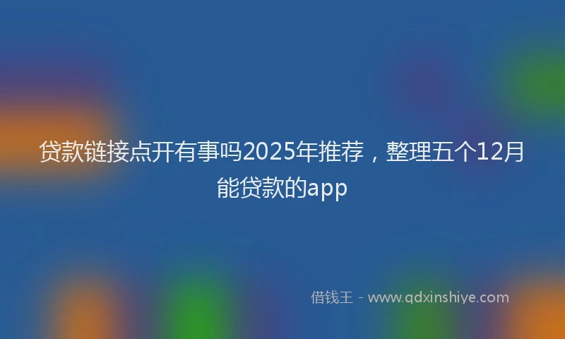 贷款链接点开有事吗2025年推荐，整理五个12月能贷款的app