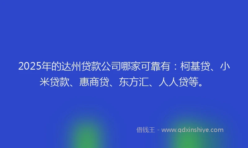 2025年的达州贷款公司哪家可靠有：柯基贷、小米贷款、惠商贷、东方汇、人人贷等。