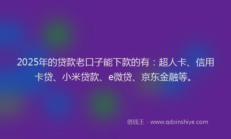 2025年的贷款老口子能下款的有：超人卡、信用卡贷、小米贷款、e微贷、京东金融等。