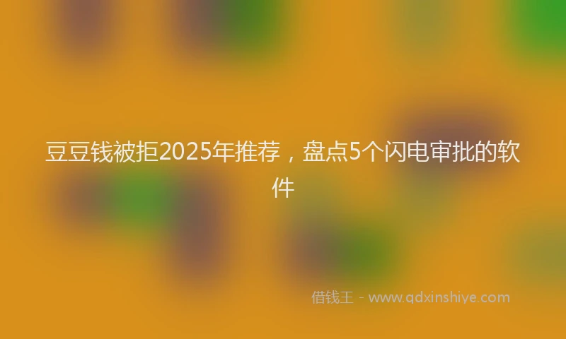豆豆钱被拒2025年推荐，盘点5个闪电审批的软件