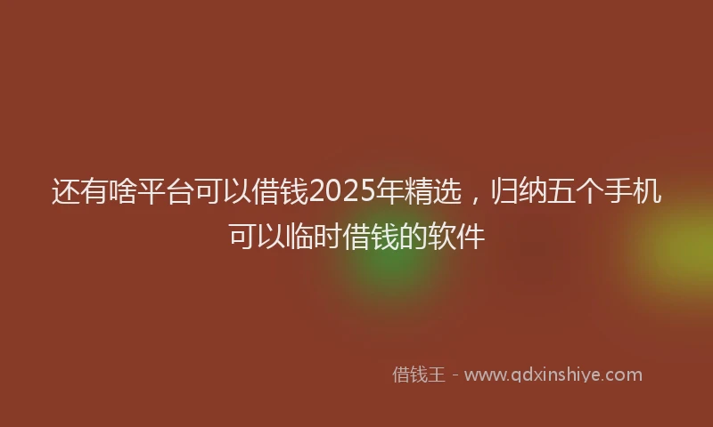 还有啥平台可以借钱2025年精选，归纳五个手机可以临时借钱的软件