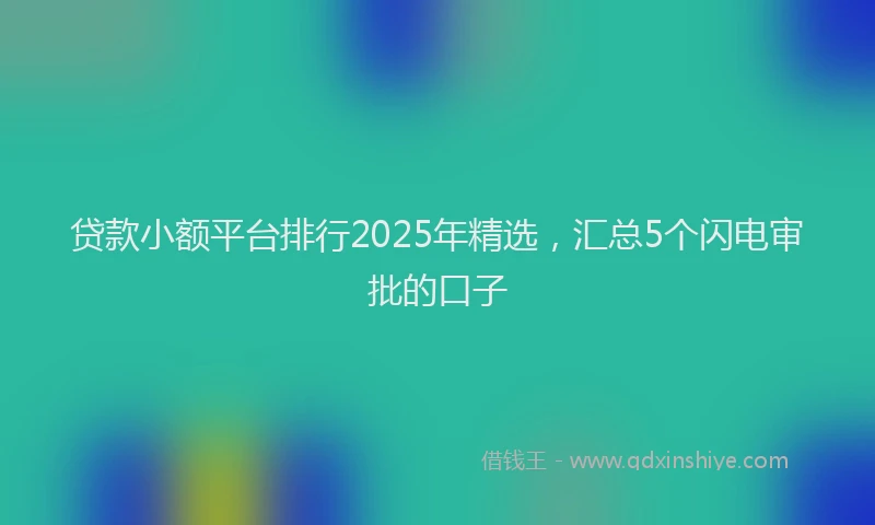 贷款小额平台排行2025年精选，汇总5个闪电审批的口子