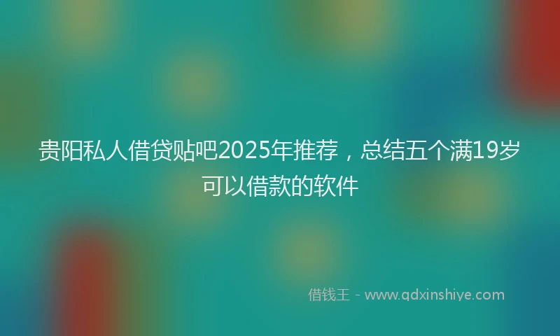 贵阳私人借贷贴吧2025年推荐，总结五个满19岁可以借款的软件