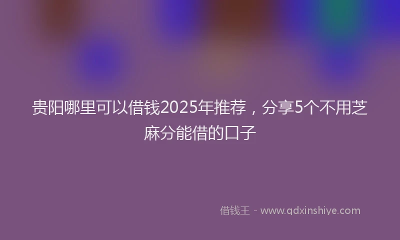 贵阳哪里可以借钱2025年推荐，分享5个不用芝麻分能借的口子