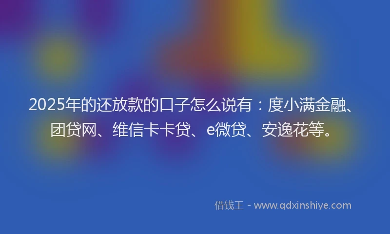 2025年的还放款的口子怎么说有：度小满金融、团贷网、维信卡卡贷、e微贷、安逸花等。