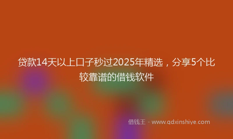 贷款14天以上口子秒过2025年精选，分享5个比较靠谱的借钱软件