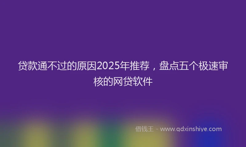 贷款通不过的原因2025年推荐，盘点五个极速审核的网贷软件