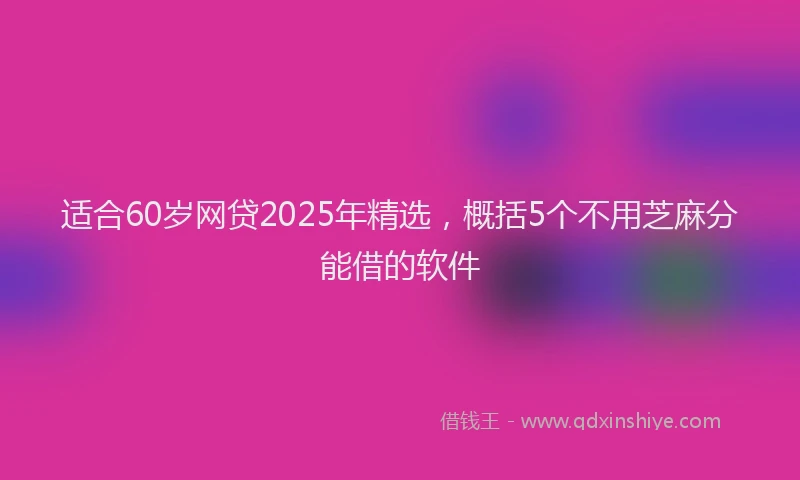 适合60岁网贷2025年精选，概括5个不用芝麻分能借的软件