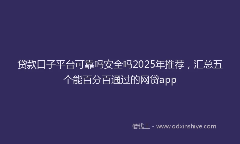贷款口子平台可靠吗安全吗2025年推荐，汇总五个能百分百通过的网贷app