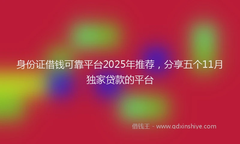 身份证借钱可靠平台2025年推荐，分享五个11月独家贷款的平台