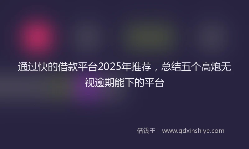 通过快的借款平台2025年推荐，总结五个高炮无视逾期能下的平台