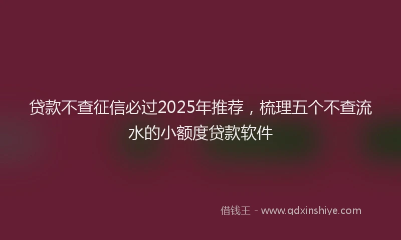 贷款不查征信必过2025年推荐，梳理五个不查流水的小额度贷款软件
