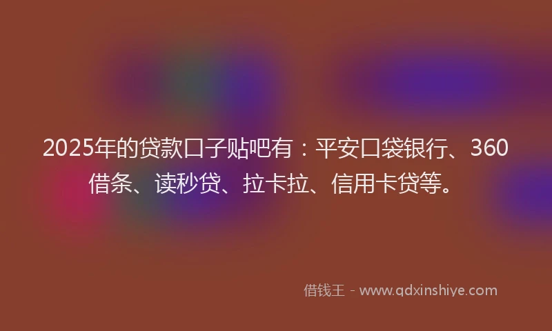 2025年的贷款口子贴吧有：平安口袋银行、360借条、读秒贷、拉卡拉、信用卡贷等。