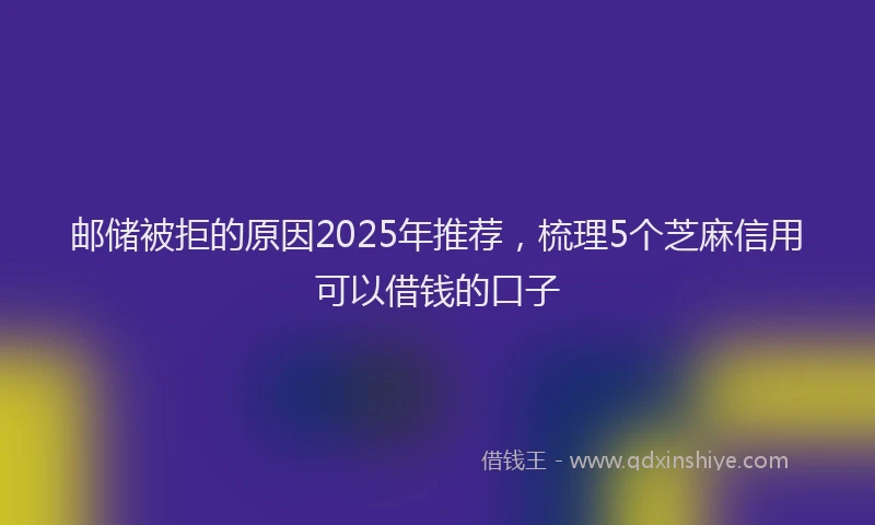 邮储被拒的原因2025年推荐，梳理5个芝麻信用可以借钱的口子