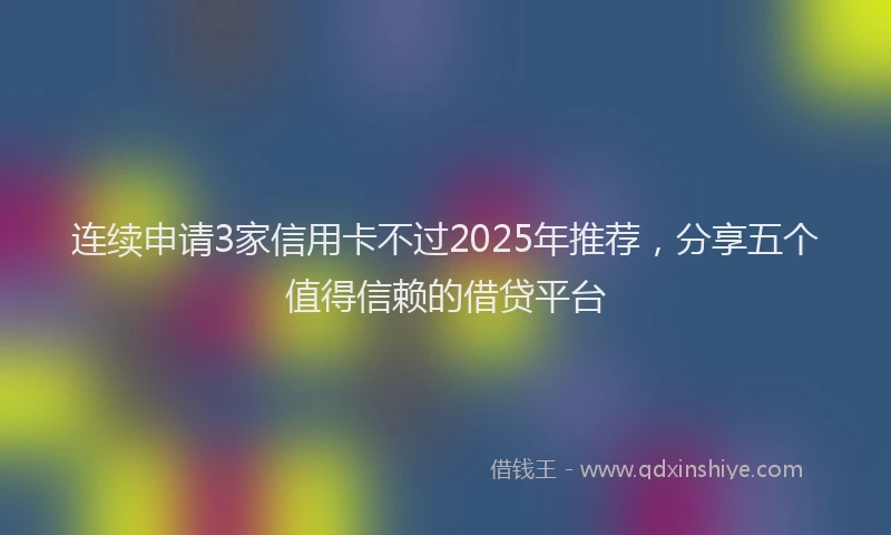 连续申请3家信用卡不过2025年推荐，分享五个值得信赖的借贷平台