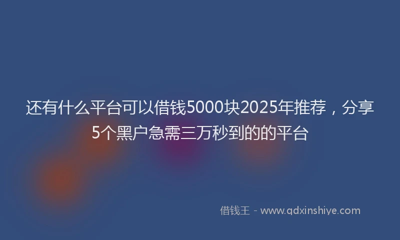 还有什么平台可以借钱5000块2025年推荐，分享5个黑户急需三万秒到的的平台
