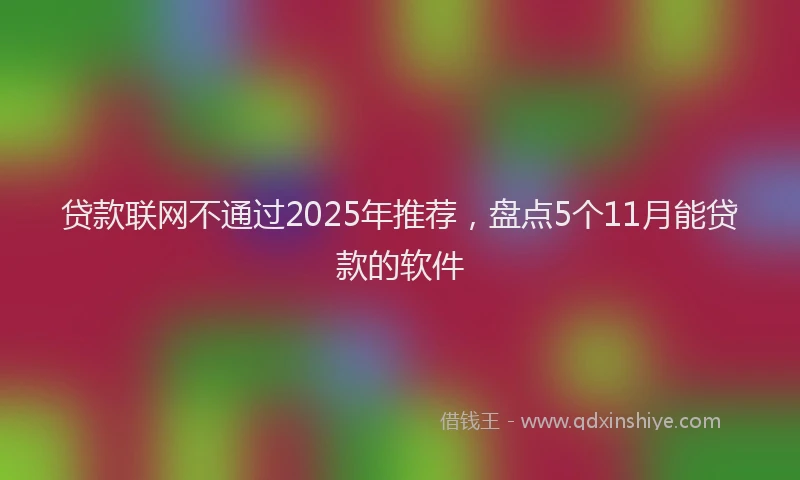 贷款联网不通过2025年推荐，盘点5个11月能贷款的软件