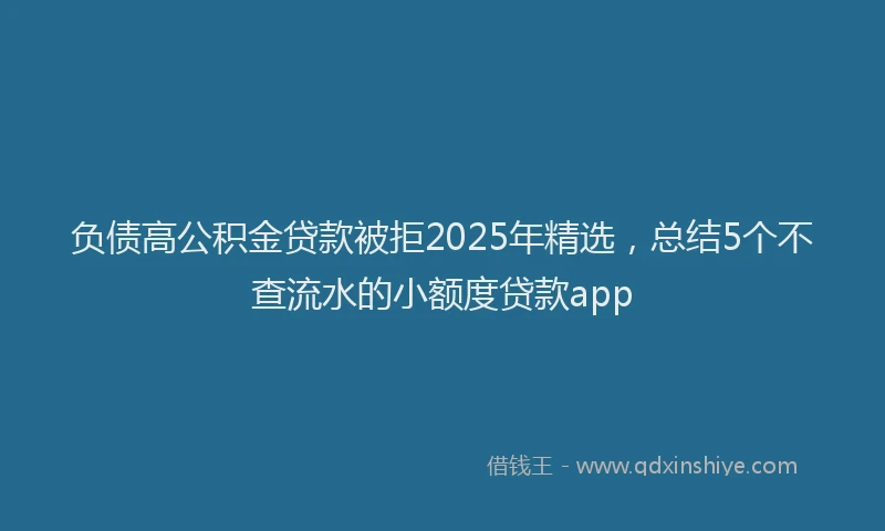 负债高公积金贷款被拒2025年精选，总结5个不查流水的小额度贷款app