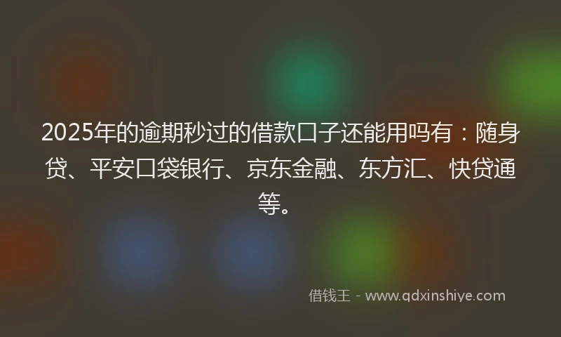 2025年的逾期秒过的借款口子还能用吗有：随身贷、平安口袋银行、京东金融、东方汇、快贷通等。
