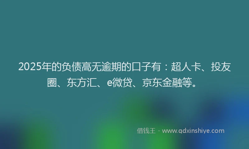 2025年的负债高无逾期的口子有：超人卡、投友圈、东方汇、e微贷、京东金融等。