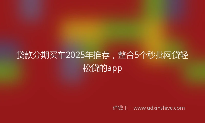 贷款分期买车2025年推荐，整合5个秒批网贷轻松贷的app