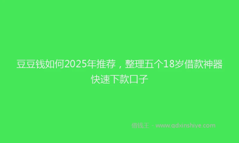 豆豆钱如何2025年推荐，整理五个18岁借款神器快速下款口子
