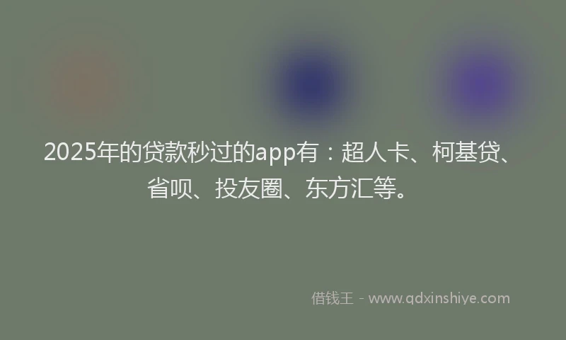 2025年的贷款秒过的app有：超人卡、柯基贷、省呗、投友圈、东方汇等。