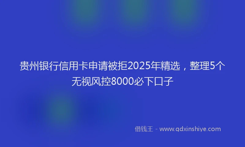 贵州银行信用卡申请被拒2025年精选，整理5个无视风控8000必下口子