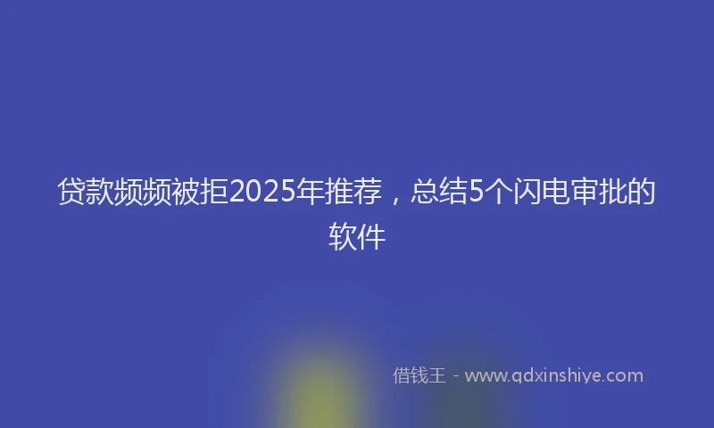 贷款频频被拒2025年推荐，总结5个闪电审批的软件