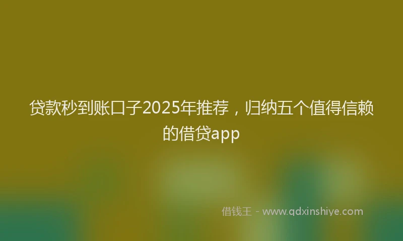 贷款秒到账口子2025年推荐，归纳五个值得信赖的借贷app