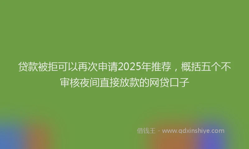 贷款被拒可以再次申请2025年推荐，概括五个不审核夜间直接放款的网贷口子