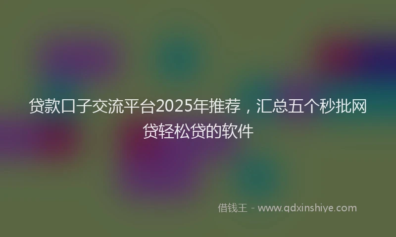 贷款口子交流平台2025年推荐，汇总五个秒批网贷轻松贷的软件