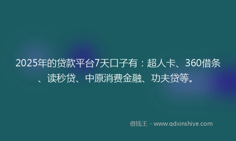 2025年的贷款平台7天口子有：超人卡、360借条、读秒贷、中原消费金融、功夫贷等。