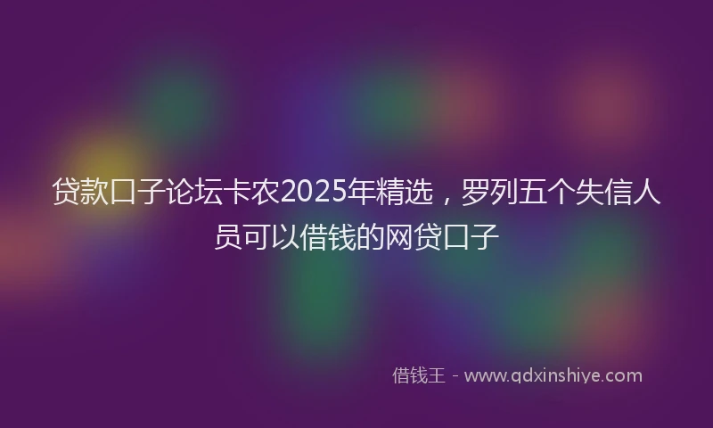 贷款口子论坛卡农2025年精选，罗列五个失信人员可以借钱的网贷口子