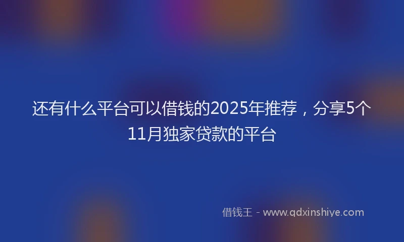 还有什么平台可以借钱的2025年推荐，分享5个11月独家贷款的平台